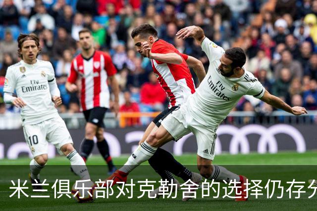 米兰俱乐部对克勒舍的选择仍存分歧，其他候选人也在考虑
